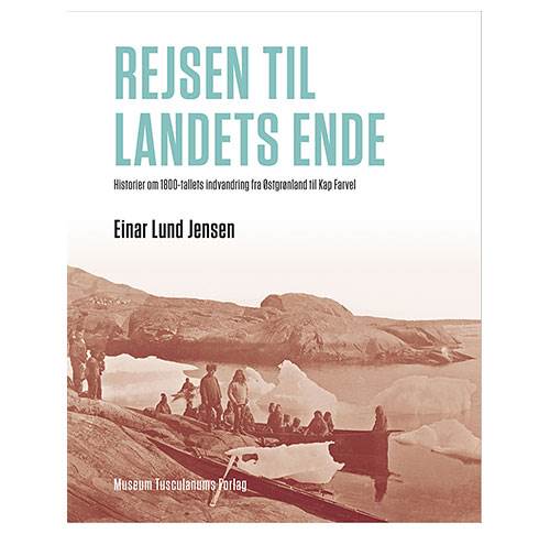 Rejsen til landets ende - Historier om 1800-tallets indvandring fra Østgrønland til Kap Farvel