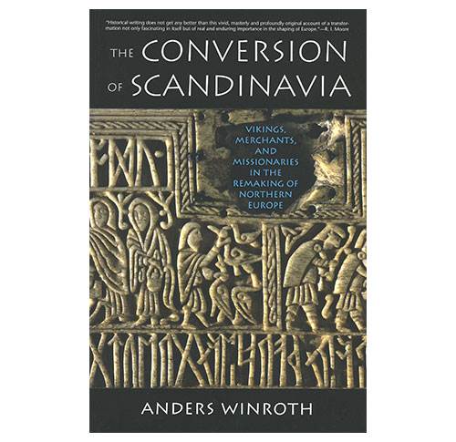 The Conversion of Scandinavia - Vikings, Merchants, and Missionaries in the Remaking of Northern Eu