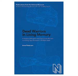 PNM vol. 20.1: Dead Warriors in Living Memory - A Study of Weapon and Equestrian Burials in Viking-Age Denmark, AD